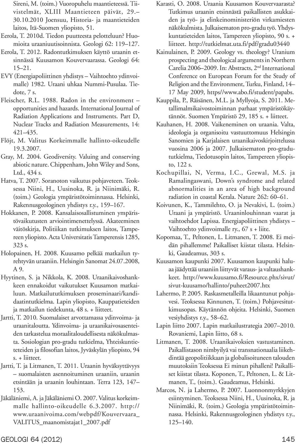 EVY (Energiapoliittinen yhdistys Vaihtoehto ydinvoimalle) 1982. Uraani uhkaa Nummi-Pusulaa. Tiedote, 7 s. Fleischer, R.L. 1988. Radon in the environment opportunities and hazards.