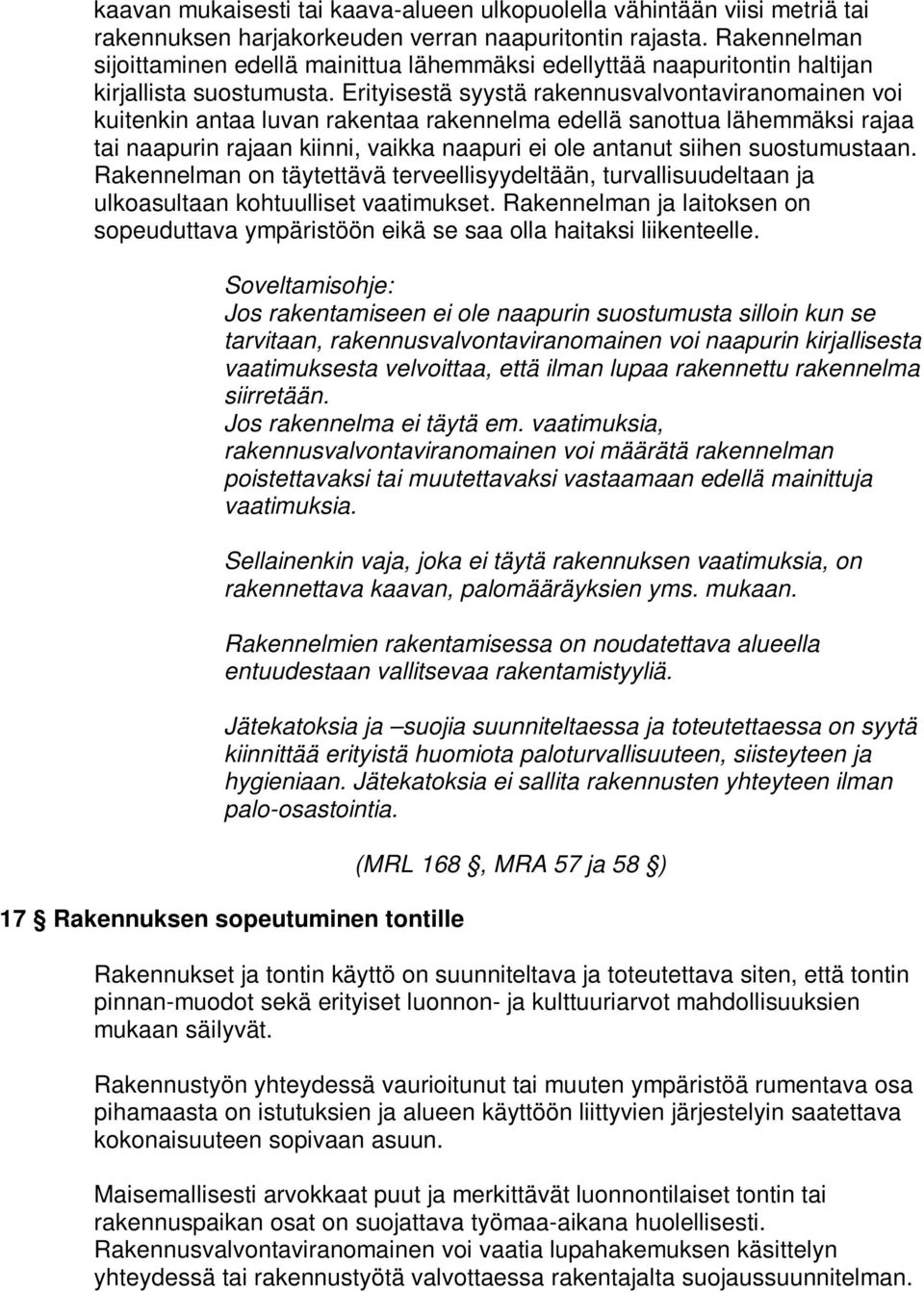 Erityisestä syystä rakennusvalvontaviranomainen voi kuitenkin antaa luvan rakentaa rakennelma edellä sanottua lähemmäksi rajaa tai naapurin rajaan kiinni, vaikka naapuri ei ole antanut siihen