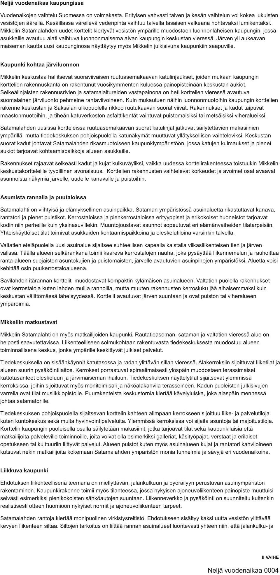 Mikkelin Satamalahden uudet korttelit kiertyvät vesistön ympärille muodostaen luonnonläheisen kaupungin, jossa asukkaille avautuu alati vaihtuva luonnonmaisema aivan kaupungin keskustan vieressä.