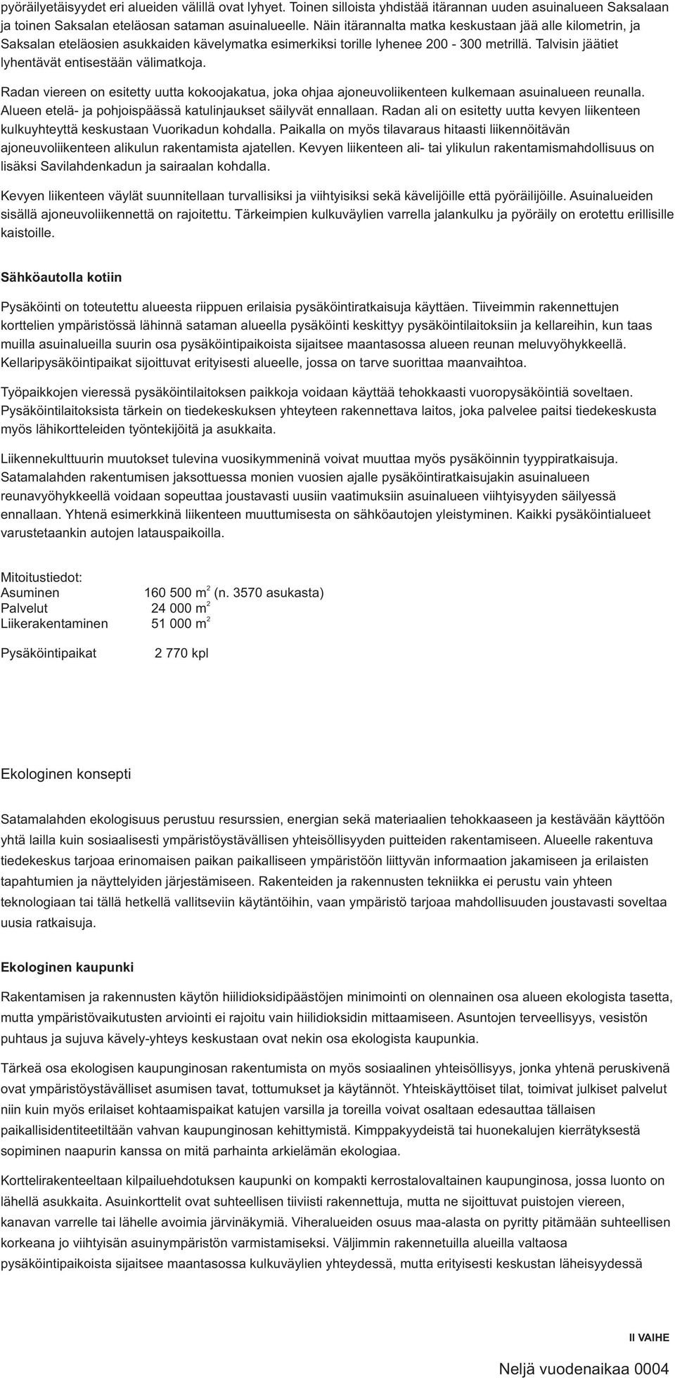 Radan viereen on esitetty uutta kokoojakatua, joka ohjaa ajoneuvoliikenteen kulkemaan asuinalueen reunalla. Alueen etelä- ja pohjoispäässä katulinjaukset säilyvät ennallaan.