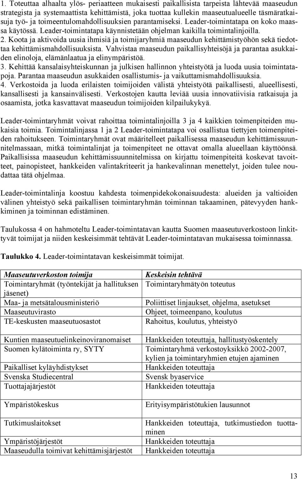 Koota ja aktivoida uusia ihmisiä ja toimijaryhmiä maaseudun kehittämistyöhön sekä tiedottaa kehittämismahdollisuuksista.