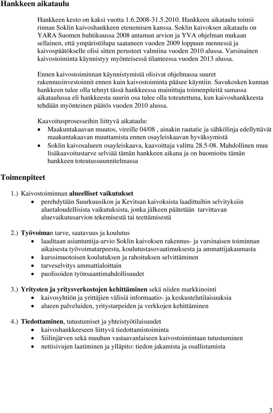 perusteet valmiina vuoden 2010 alussa. Varsinainen kaivostoiminta käynnistyy myönteisessä tilanteessa vuoden 2013 alussa.