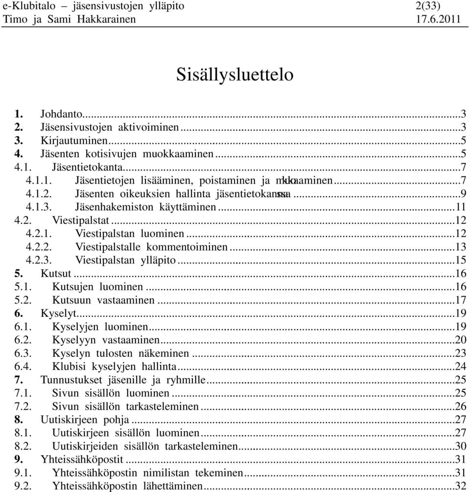 ..12 4.2.2. Viestipalstalle kommentoiminen...13 4.2.3. Viestipalstan ylläpito...15 5. Kutsut...16 5.1. Kutsujen luominen...16 5.2. Kutsuun vastaaminen...17 6. Kyselyt...19 6.1. Kyselyjen luominen.