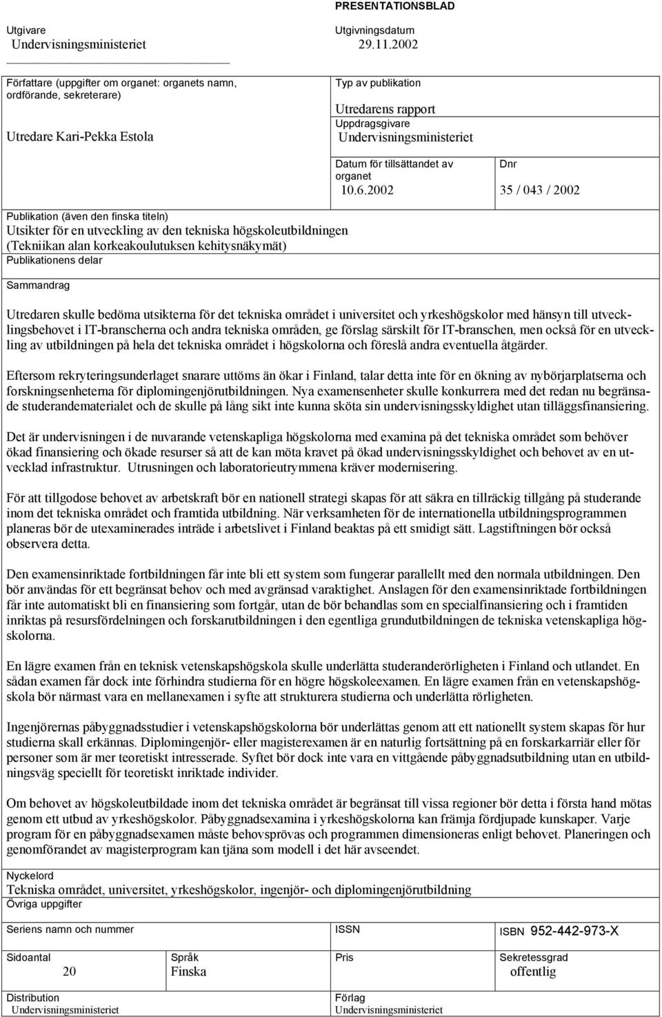 2002 Dnr 35 / 043 / 2002 Publikation (även den finska titeln) Utsikter för en utveckling av den tekniska högskoleutbildningen (Tekniikan alan korkeakoulutuksen kehitysnäkymät) Publikationens delar