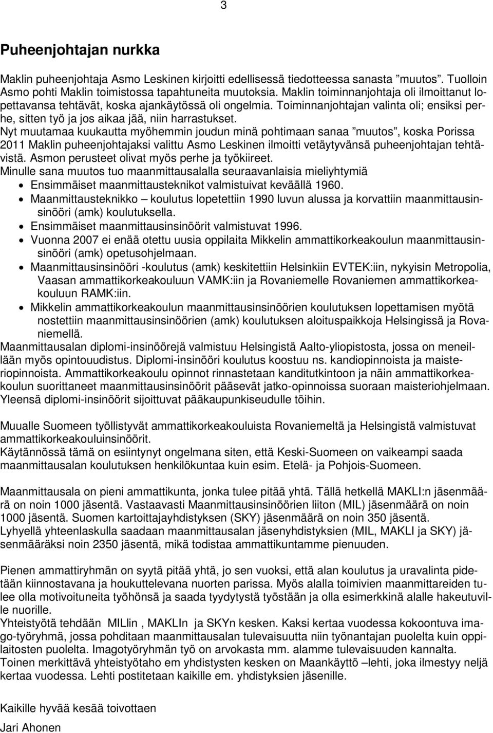 Nyt muutamaa kuukautta myöhemmin joudun minä pohtimaan sanaa muutos, koska Porissa 2011 Maklin puheenjohtajaksi valittu Asmo Leskinen ilmoitti vetäytyvänsä puheenjohtajan tehtävistä.