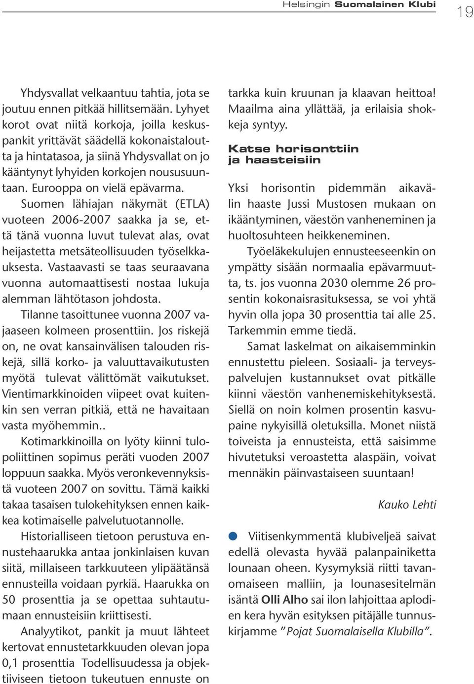 Eurooppa on vielä epävarma. Suomen lähiajan näkymät (ETLA) vuoteen 2006-2007 saakka ja se, että tänä vuonna luvut tulevat alas, ovat heijastetta metsäteollisuuden työselkkauksesta.