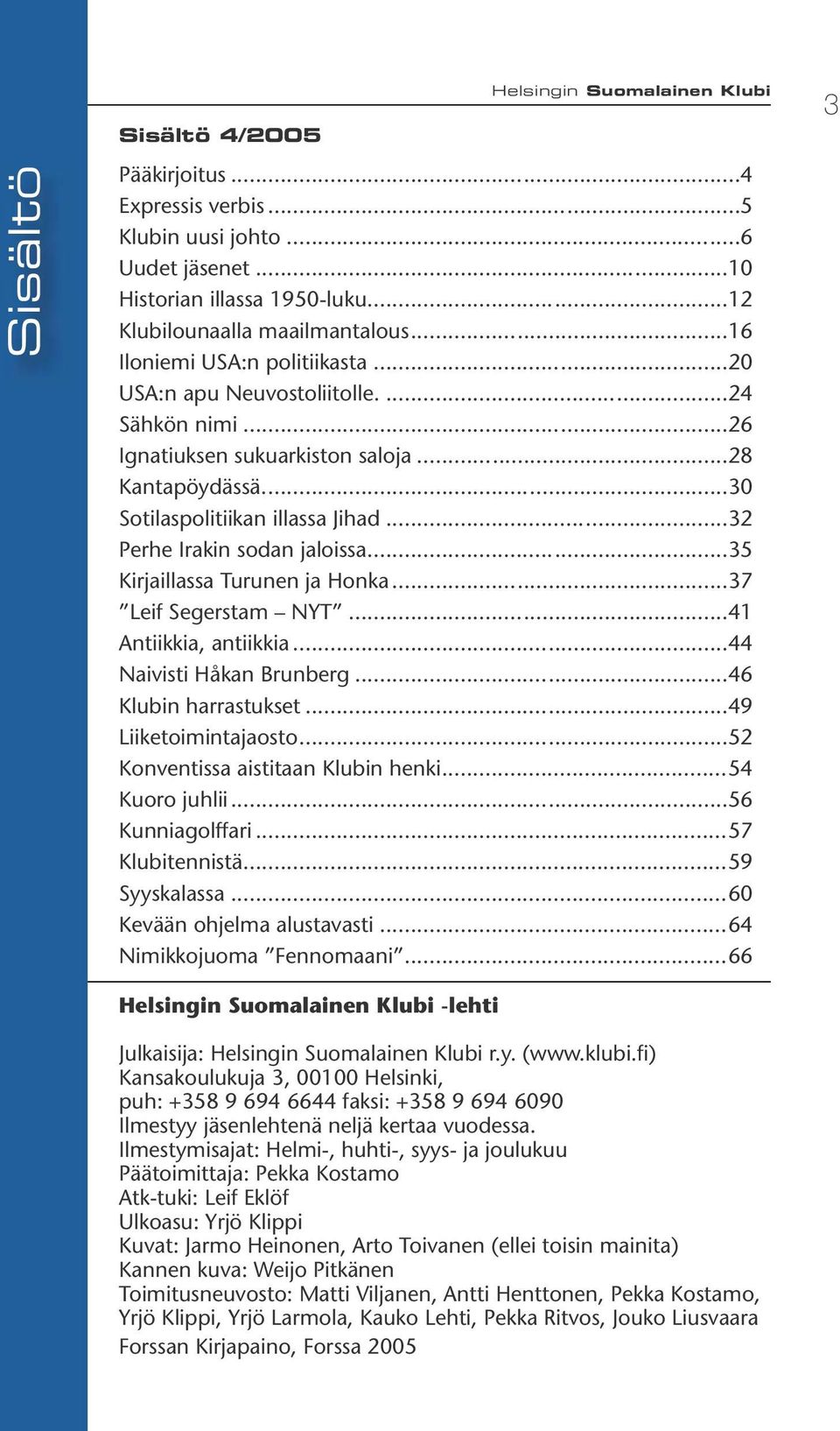 ..32 Perhe Irakin sodan jaloissa...35 Kirjaillassa Turunen ja Honka...37 Leif Segerstam NYT...41 Antiikkia, antiikkia...44 Naivisti Håkan Brunberg...46 Klubin harrastukset...49 Liiketoimintajaosto.