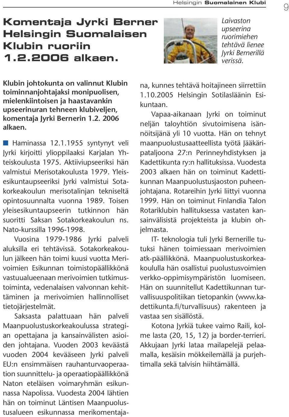 2. 2006 alkaen. Haminassa 12.1.1955 syntynyt veli Jyrki kirjoitti ylioppilaaksi Karjalan Yhteiskoulusta 1975. Aktiiviupseeriksi hän valmistui Merisotakoulusta 1979.