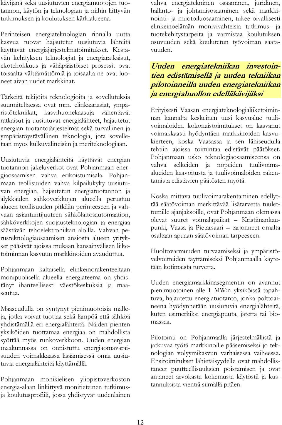 Kestävän kehityksen teknologiat ja energiaratkaisut, ekotehokkuus ja vähäpäästöiset prosessit ovat toisaalta välttämättömiä ja toisaalta ne ovat luoneet aivan uudet markkinat.