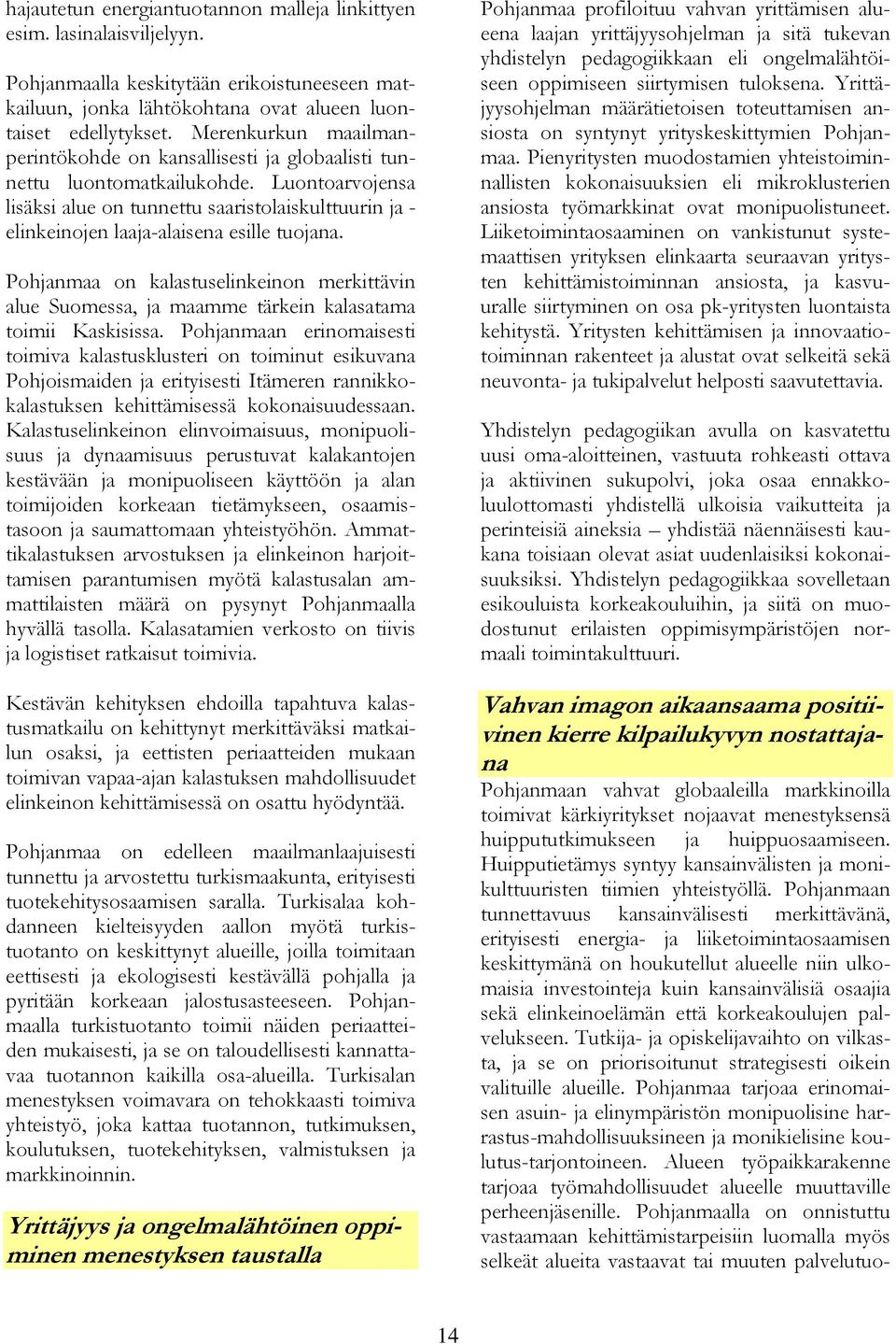 Luontoarvojensa lisäksi alue on tunnettu saaristolaiskulttuurin ja - elinkeinojen laaja-alaisena esille tuojana.