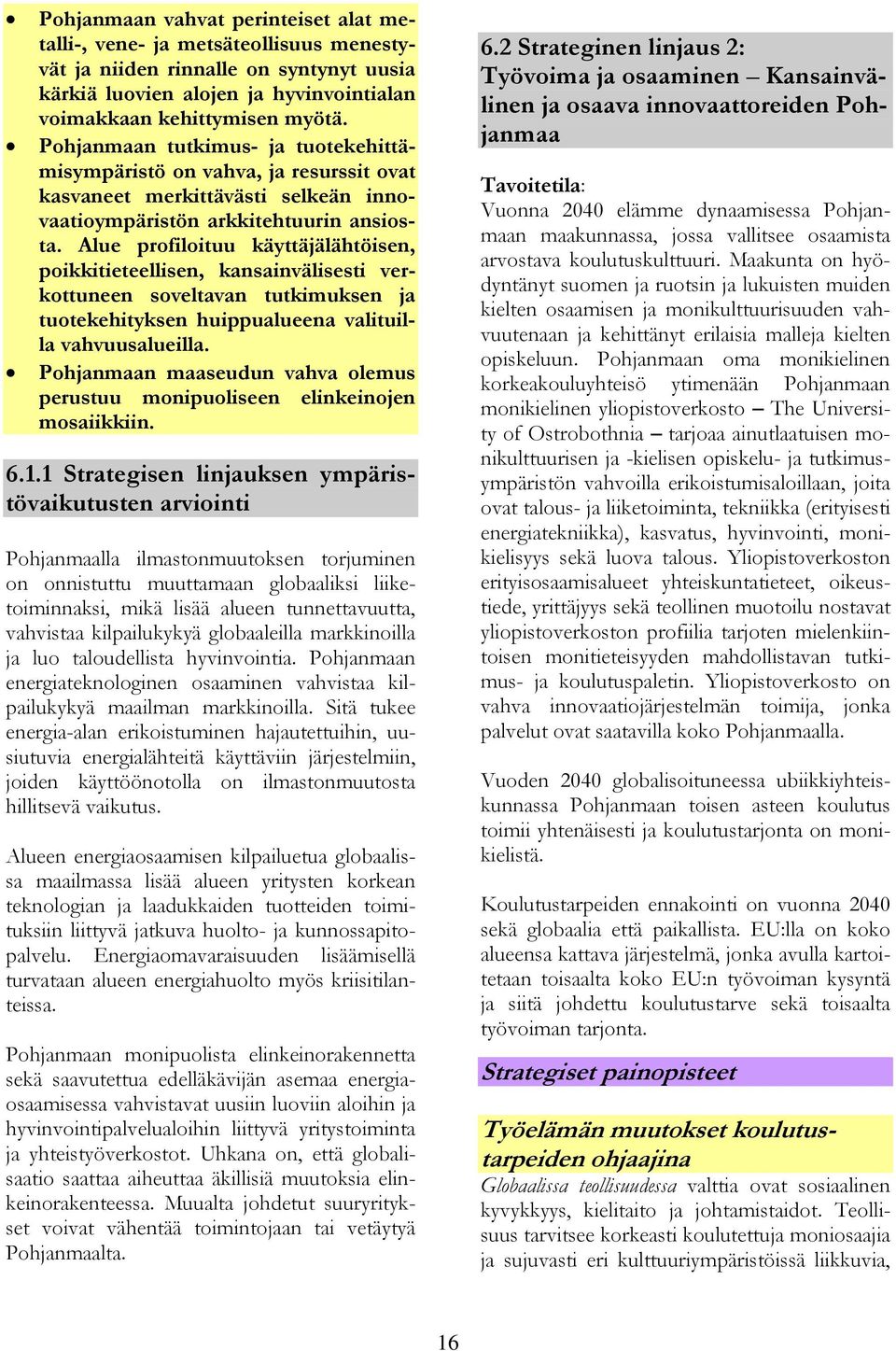 Alue profiloituu käyttäjälähtöisen, poikkitieteellisen, kansainvälisesti verkottuneen soveltavan tutkimuksen ja tuotekehityksen huippualueena valituilla vahvuusalueilla.