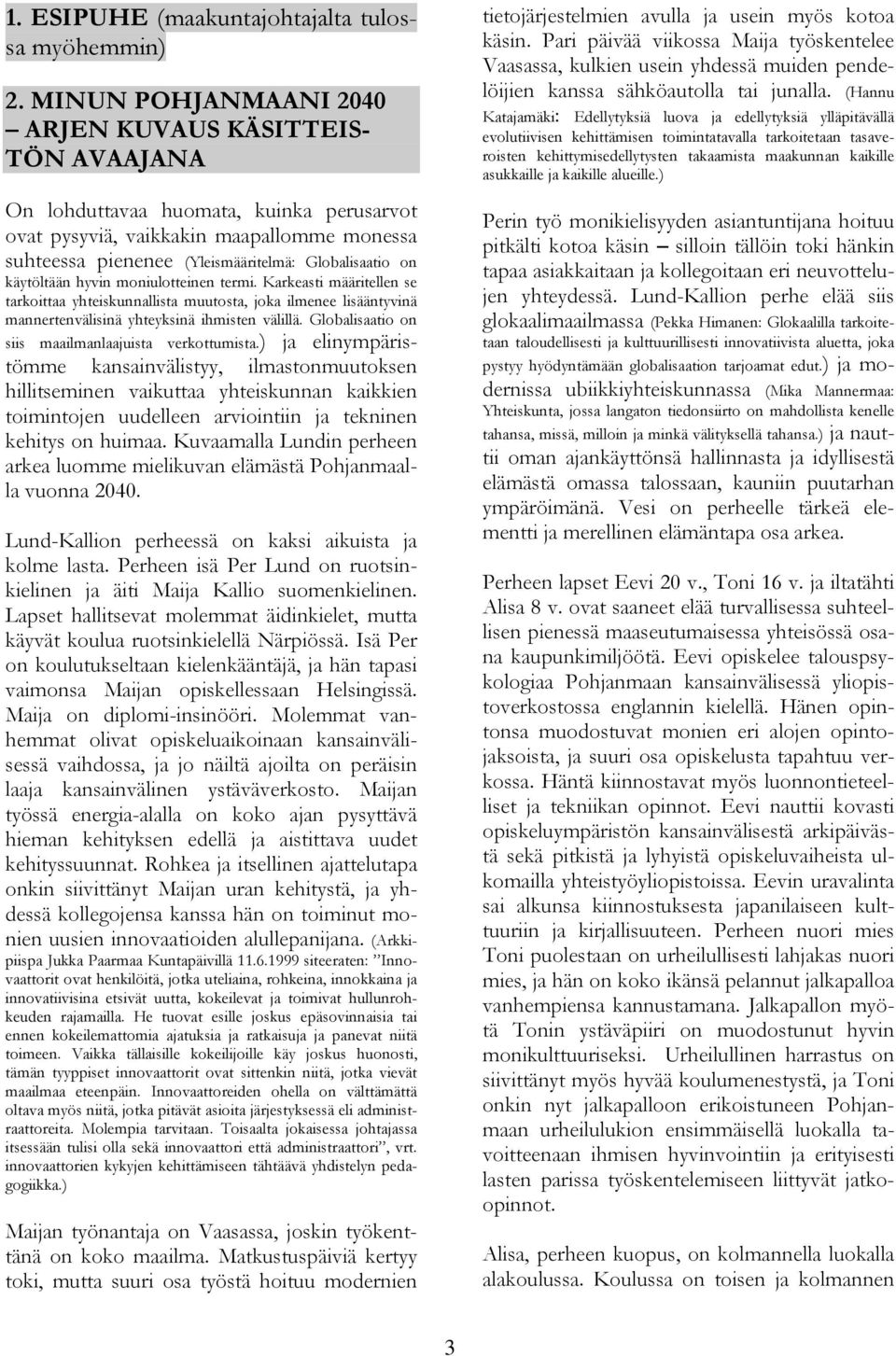 käytöltään hyvin moniulotteinen termi. Karkeasti määritellen se tarkoittaa yhteiskunnallista muutosta, joka ilmenee lisääntyvinä mannertenvälisinä yhteyksinä ihmisten välillä.