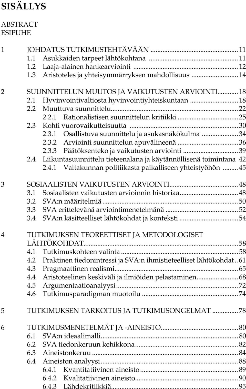 3 Kohti vuorovaikutteisuutta...30 2.3.1 Osallistuva suunnittelu ja asukasnäkökulma...34 2.3.2 Arviointi suunnittelun apuvälineenä...36 2.3.3 Päätöksenteko ja vaikutusten arviointi...39 2.