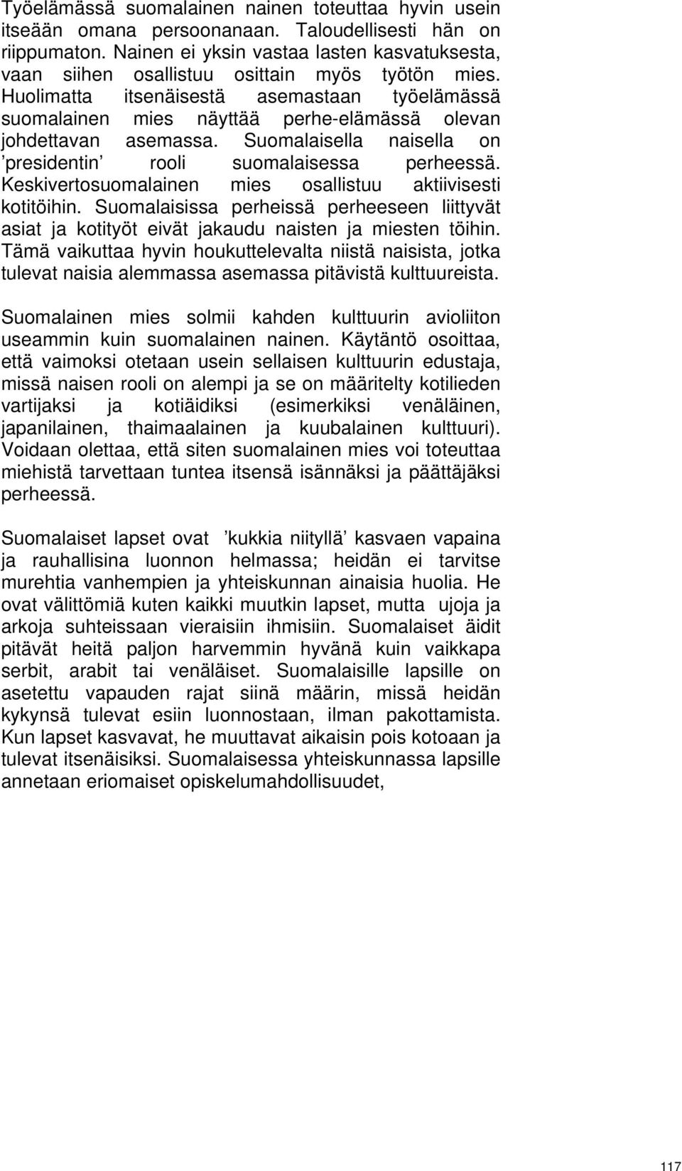 Huolimatta itsenäisestä asemastaan työelämässä suomalainen mies näyttää perhe-elämässä olevan johdettavan asemassa. Suomalaisella naisella on presidentin rooli suomalaisessa perheessä.