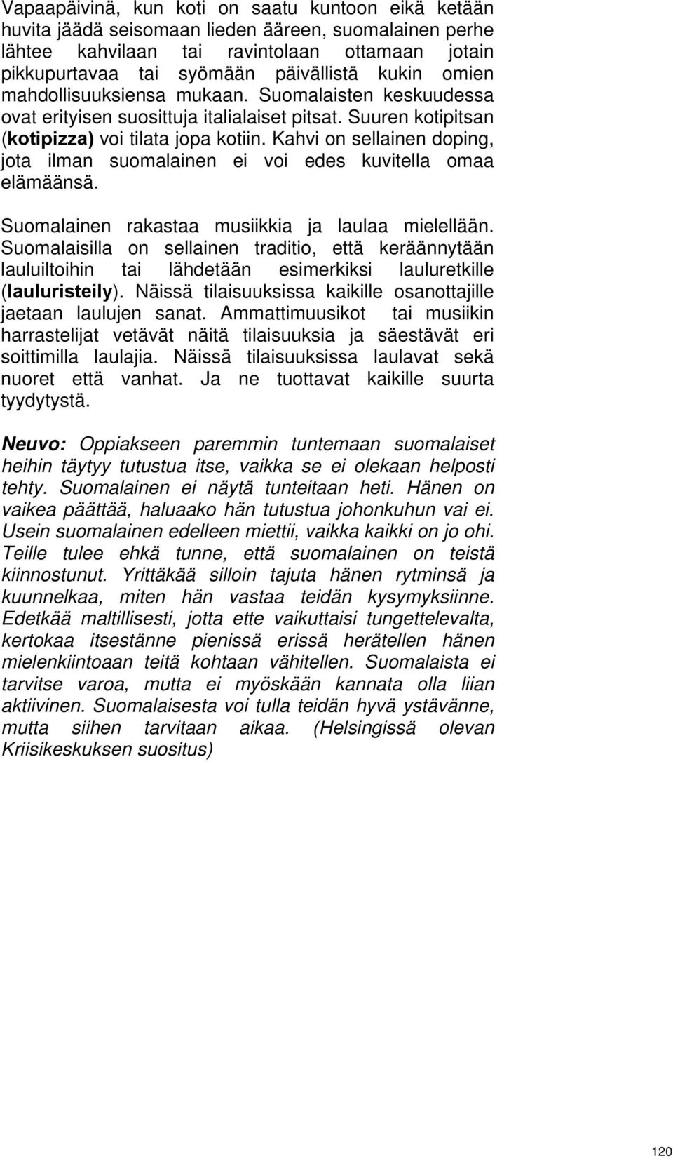 Kahvi on sellainen doping, jota ilman suomalainen ei voi edes kuvitella omaa elämäänsä. Suomalainen rakastaa musiikkia ja laulaa mielellään.