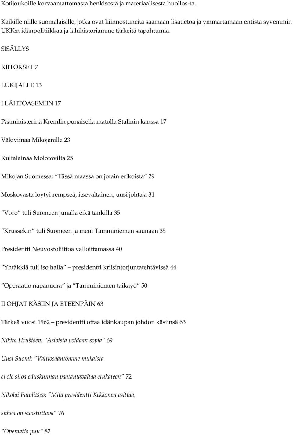 SISÄLLYS KIITOKSET 7 LUKIJALLE 13 I LÄHTÖASEMIIN 17 Pääministerinä Kremlin punaisella matolla Stalinin kanssa 17 Väkiviinaa Mikojanille 23 Kultalainaa Molotovilta 25 Mikojan Suomessa: Tässä maassa on