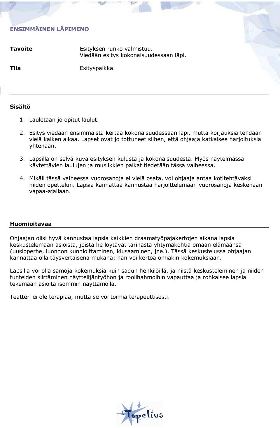 Lapsilla on selvä kuva esityksen kulusta ja kokonaisuudesta. Myös näytelmässä käytettävien laulujen ja musiikkien paikat tiedetään tässä vaiheessa. 4.