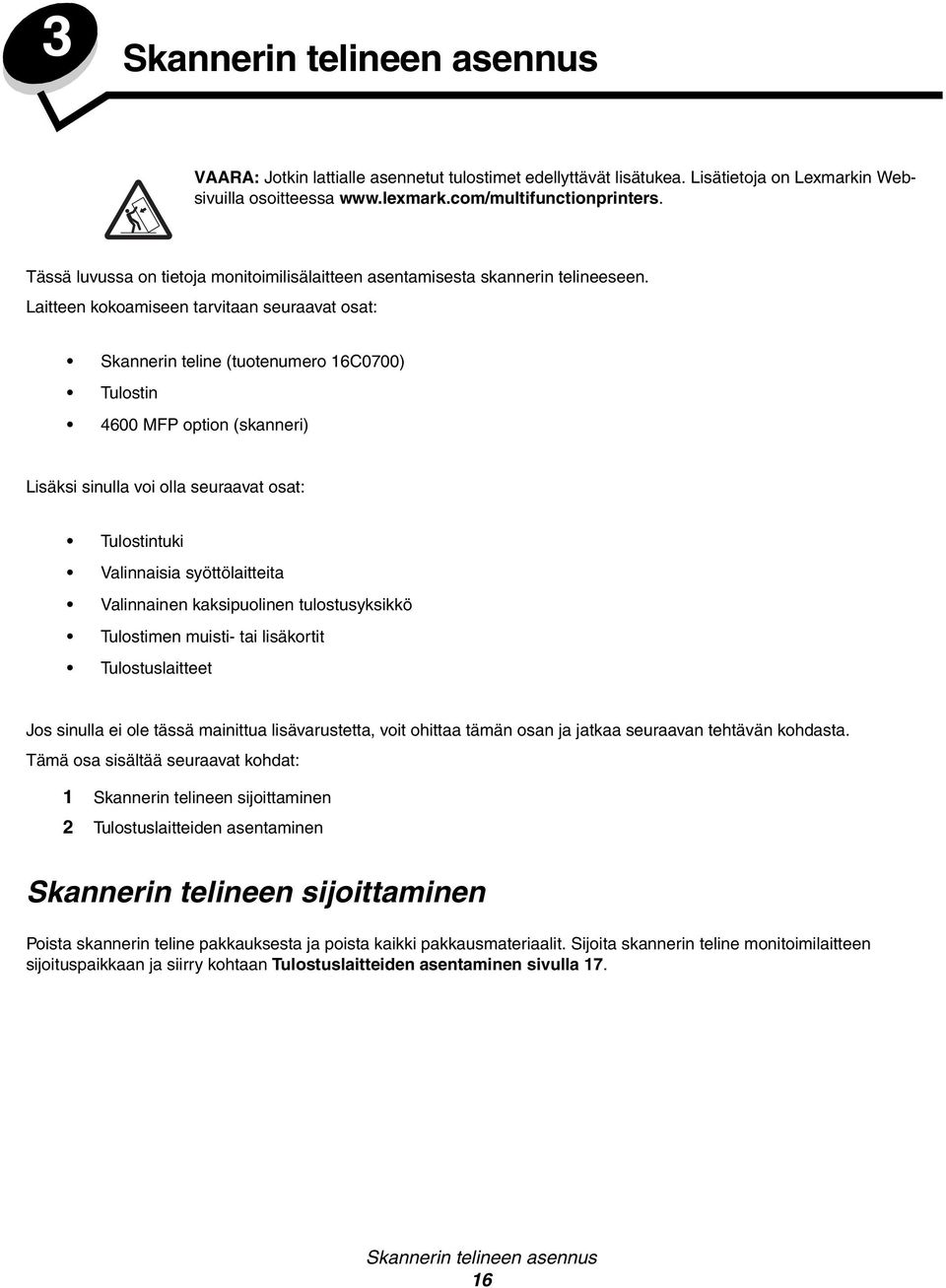 Laitteen kokoamiseen tarvitaan seuraavat osat: Skannerin teline (tuotenumero 16C0700) Tulostin 4600 MFP option (skanneri) Lisäksi sinulla voi olla seuraavat osat: Tulostintuki Valinnaisia