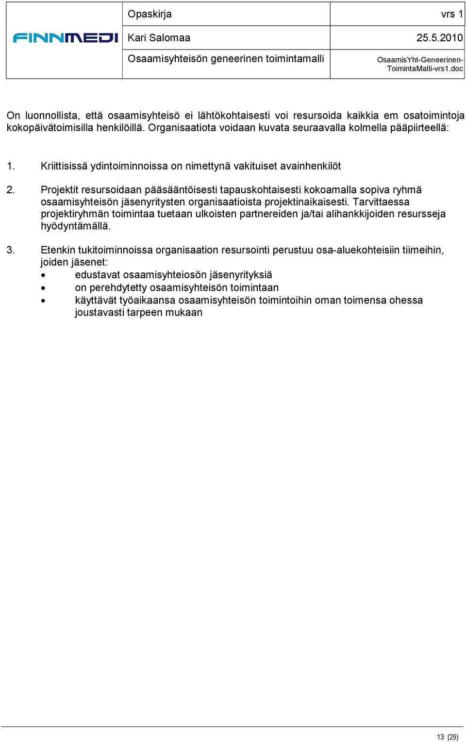 Projektit resursoidaan pääsääntöisesti tapauskohtaisesti kokoamalla sopiva ryhmä osaamisyhteisön jäsenyritysten organisaatioista projektinaikaisesti.