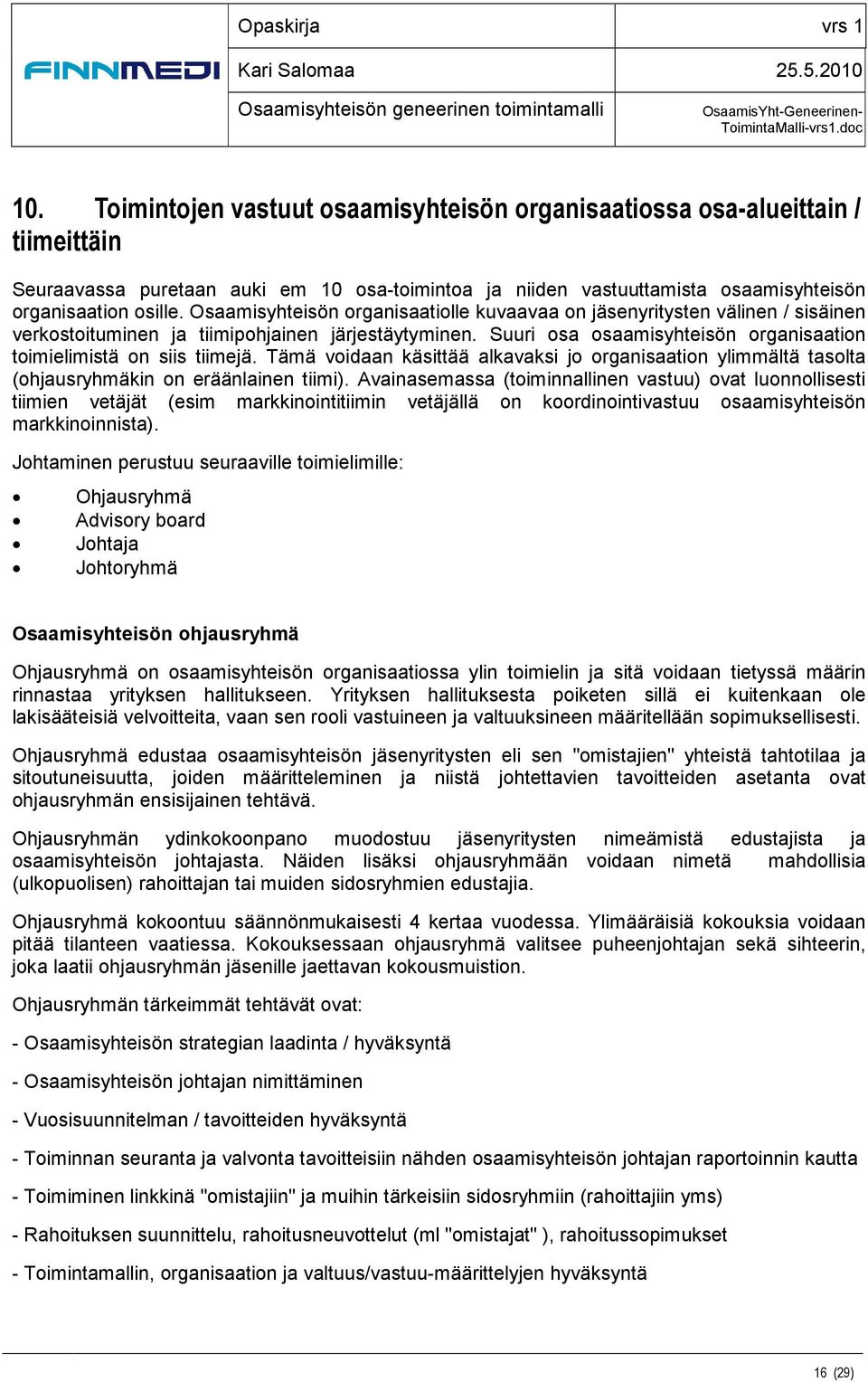 Suuri osa osaamisyhteisön organisaation toimielimistä on siis tiimejä. Tämä voidaan käsittää alkavaksi jo organisaation ylimmältä tasolta (ohjausryhmäkin on eräänlainen tiimi).