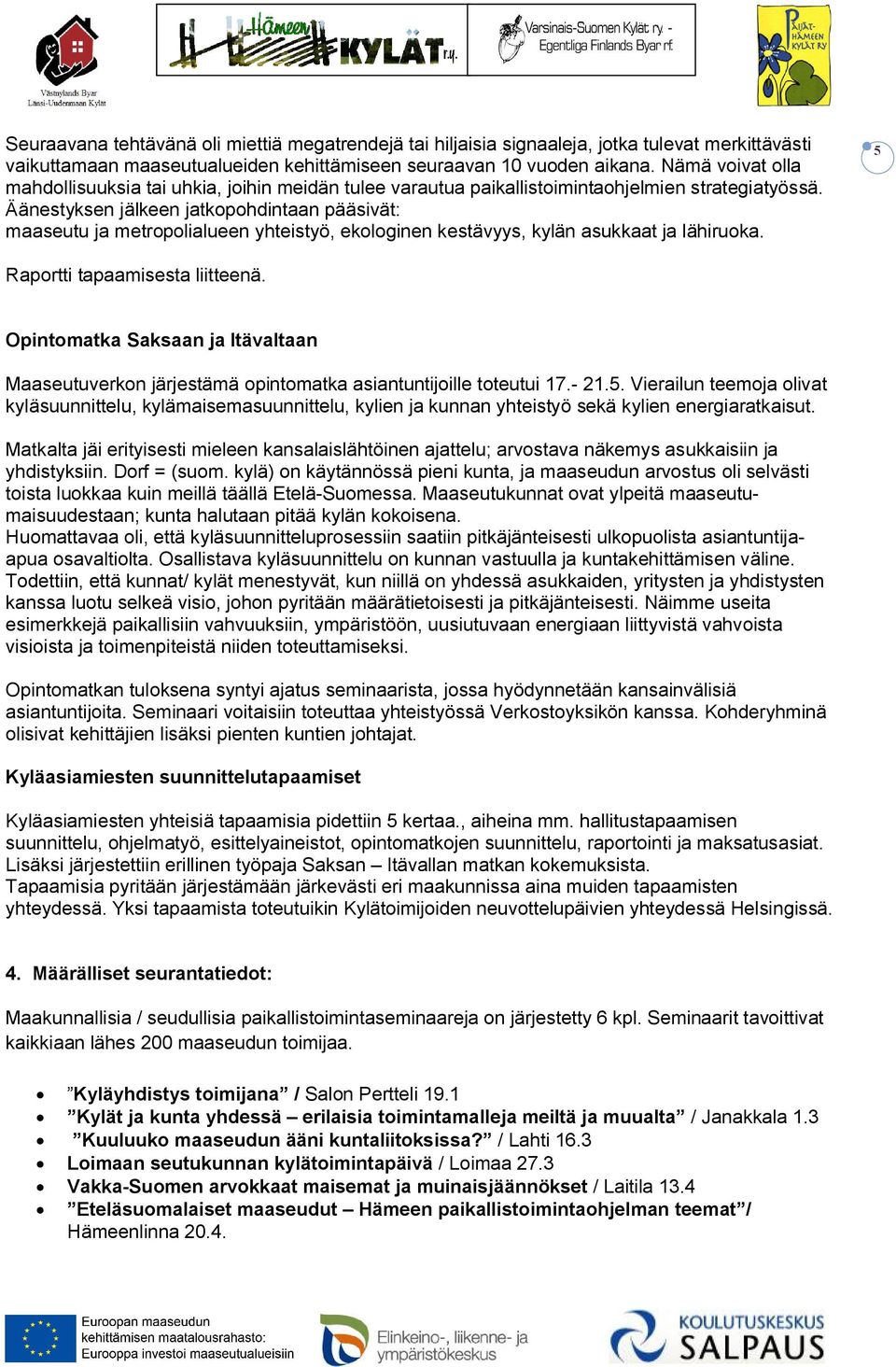 Äänestyksen jälkeen jatkopohdintaan pääsivät: maaseutu ja metropolialueen yhteistyö, ekologinen kestävyys, kylän asukkaat ja lähiruoka. 5 Raportti tapaamisesta liitteenä.