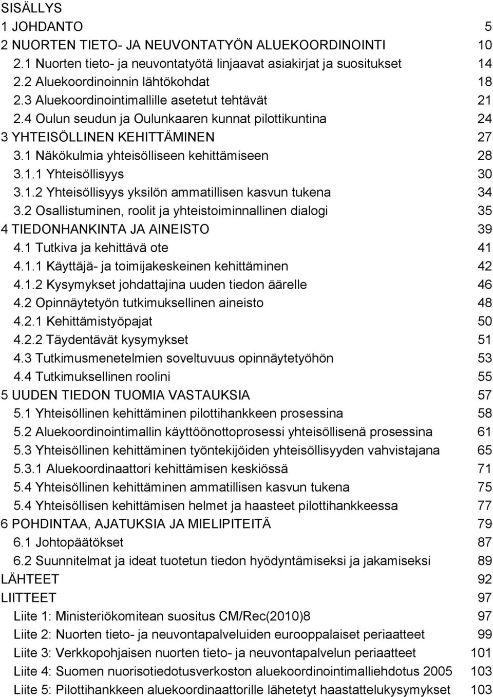 1.2 Yhteisöllisyys yksilön ammatillisen kasvun tukena 34 3.2 Osallistuminen, roolit ja yhteistoiminnallinen dialogi 35 4 TIEDONHANKINTA JA AINEISTO 39 4.1 Tutkiva ja kehittävä ote 41 4.1.1 Käyttäjä- ja toimijakeskeinen kehittäminen 42 4.