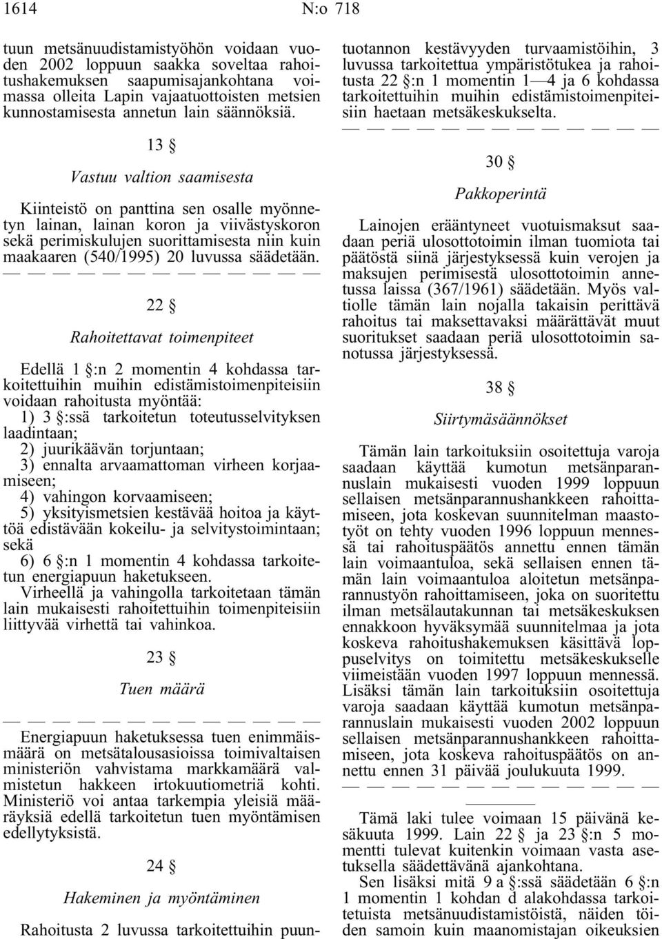 13 Vastuu valtion saamisesta Kiinteistö on panttina sen osalle myönnetyn lainan, lainan koron ja viivästyskoron sekä perimiskulujen suorittamisesta niin kuin maakaaren (540/1995) 20 luvussa säädetään.