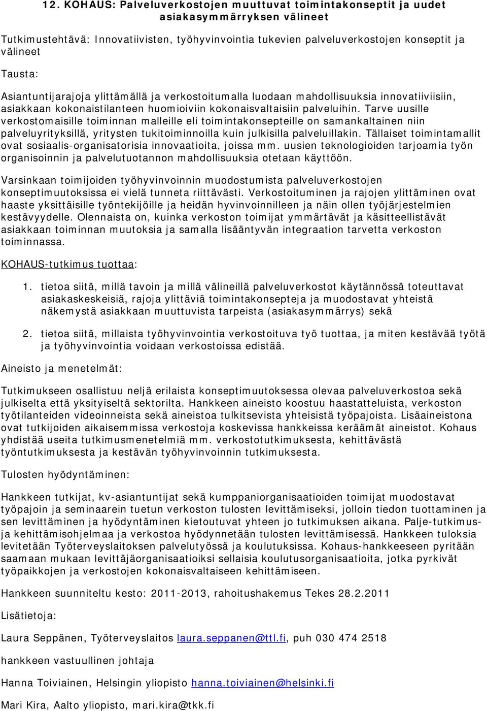 Tarve uusille verkostomaisille toiminnan malleille eli toimintakonsepteille on samankaltainen niin palveluyrityksillä, yritysten tukitoiminnoilla kuin julkisilla palveluillakin.