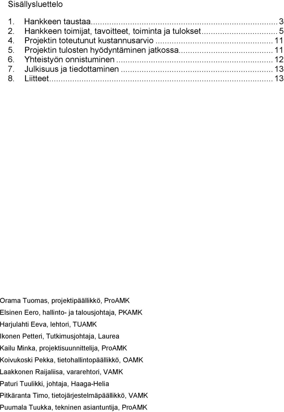 .. 13 Orama Tuomas, projektipäällikkö, ProAMK Elsinen Eero, hallinto- ja talousjohtaja, PKAMK Harjulahti Eeva, lehtori, TUAMK Ikonen Petteri, Tutkimusjohtaja, Laurea Kailu