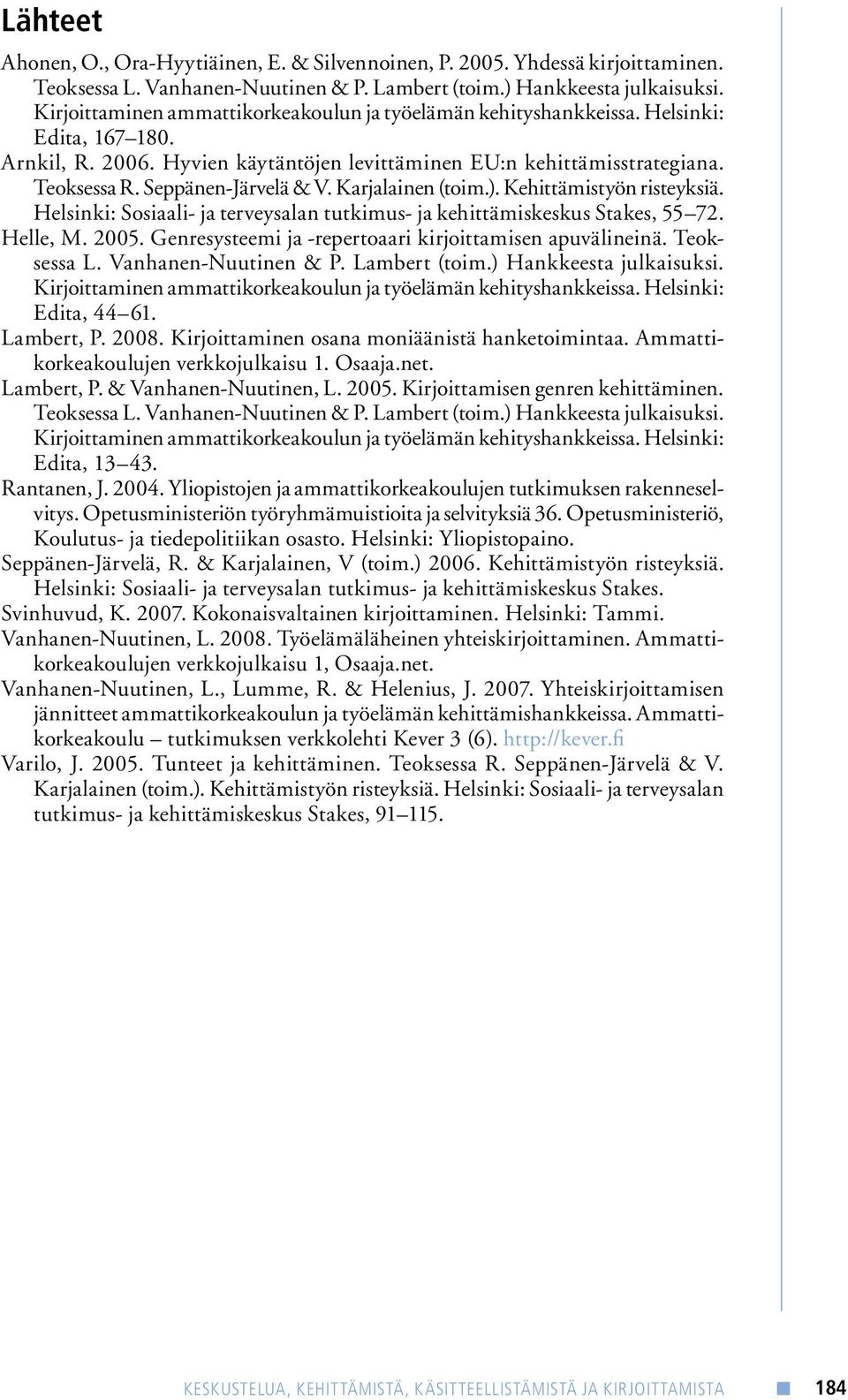 Seppänen-Järvelä & V. Karjalainen (toim.). Kehittämistyön risteyksiä. Helsinki: Sosiaali- ja terveysalan tutkimus- ja kehittämiskeskus Stakes, 55 72. Helle, M. 2005.