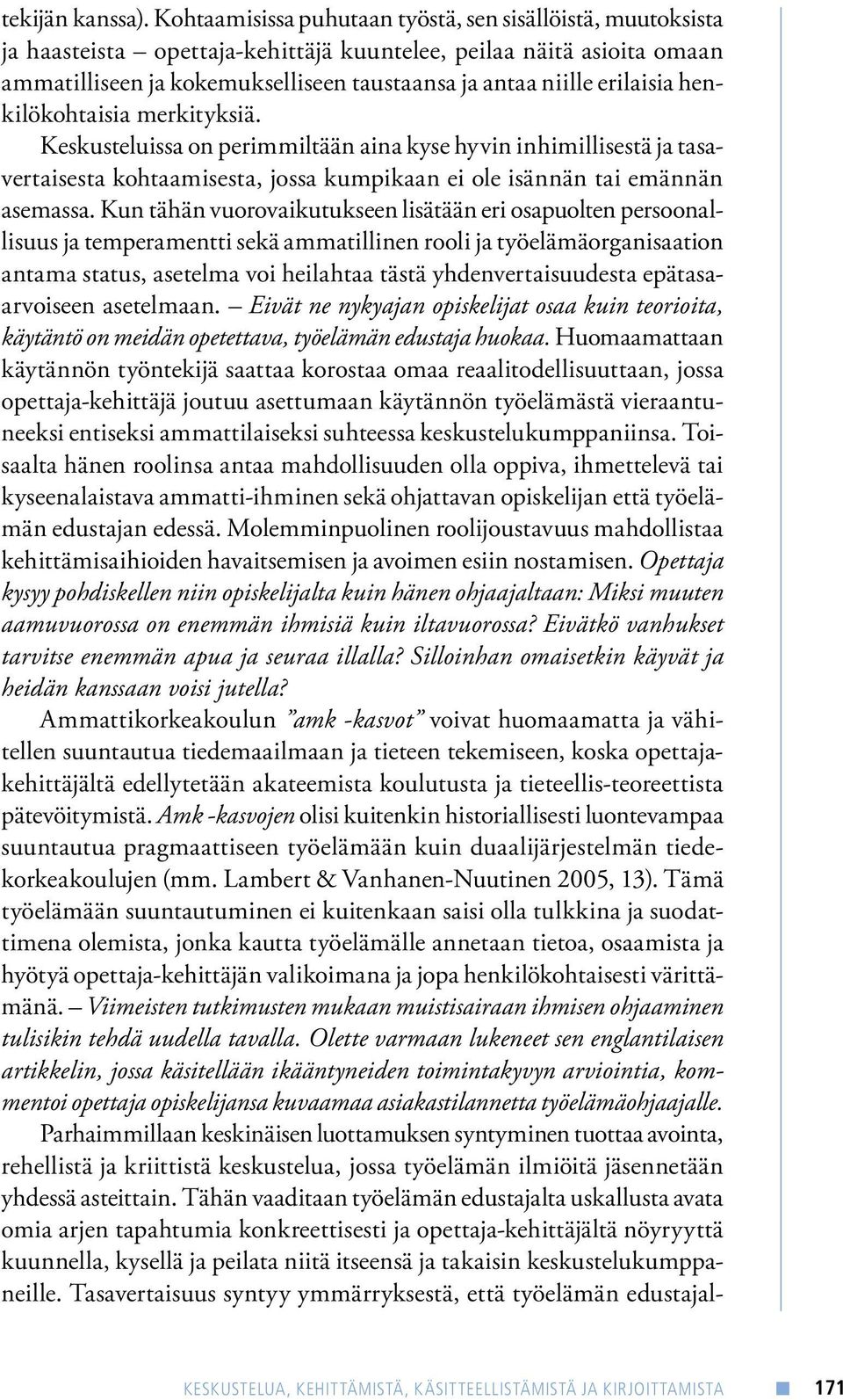 erilaisia henkilökohtaisia merkityksiä. Keskusteluissa on perimmiltään aina kyse hyvin inhimillisestä ja tasavertaisesta kohtaamisesta, jossa kumpikaan ei ole isännän tai emännän asemassa.