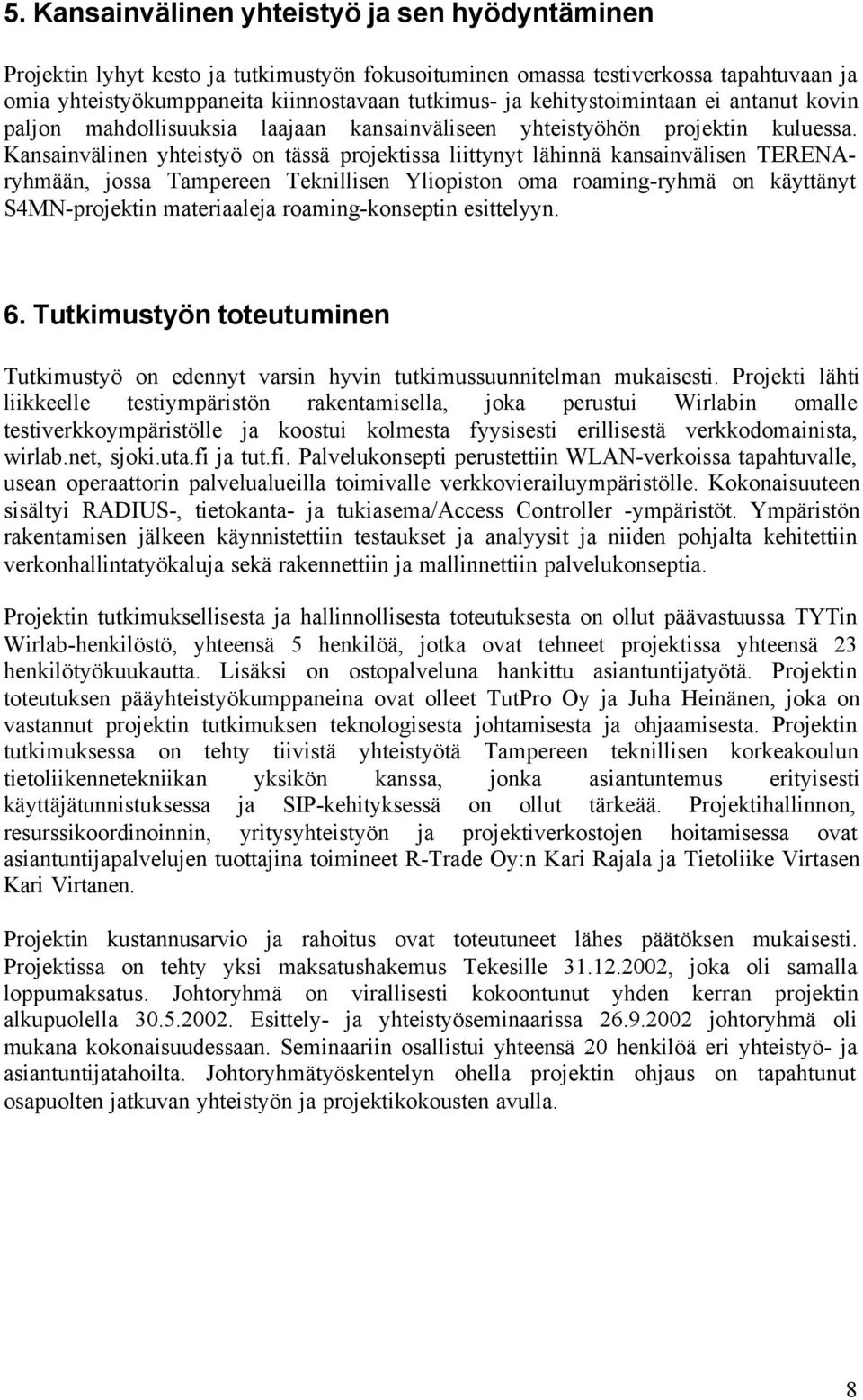 Kansainvälinen yhteistyö on tässä projektissa liittynyt lähinnä kansainvälisen TERENAryhmään, jossa Tampereen Teknillisen Yliopiston oma roaming-ryhmä on käyttänyt S4MN-projektin materiaaleja