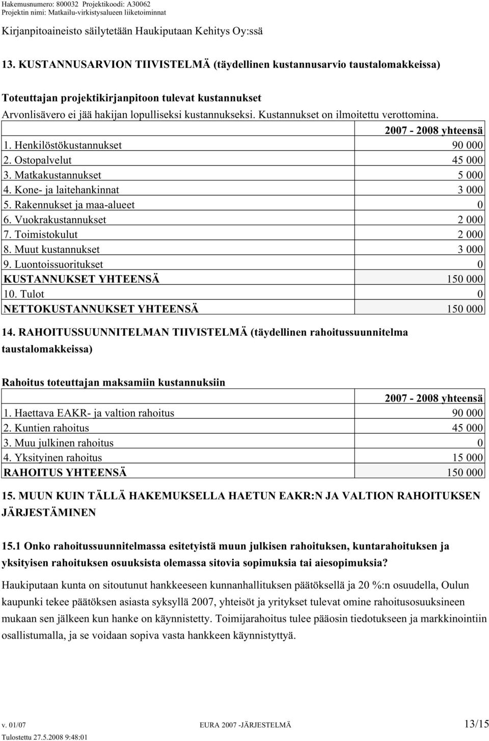 Kustannukset on ilmoitettu verottomina. 2007-2008 yhteensä 1. Henkilöstökustannukset 90 000 2. Ostopalvelut 45 000 3. Matkakustannukset 5 000 4. Kone- ja laitehankinnat 3 000 5.