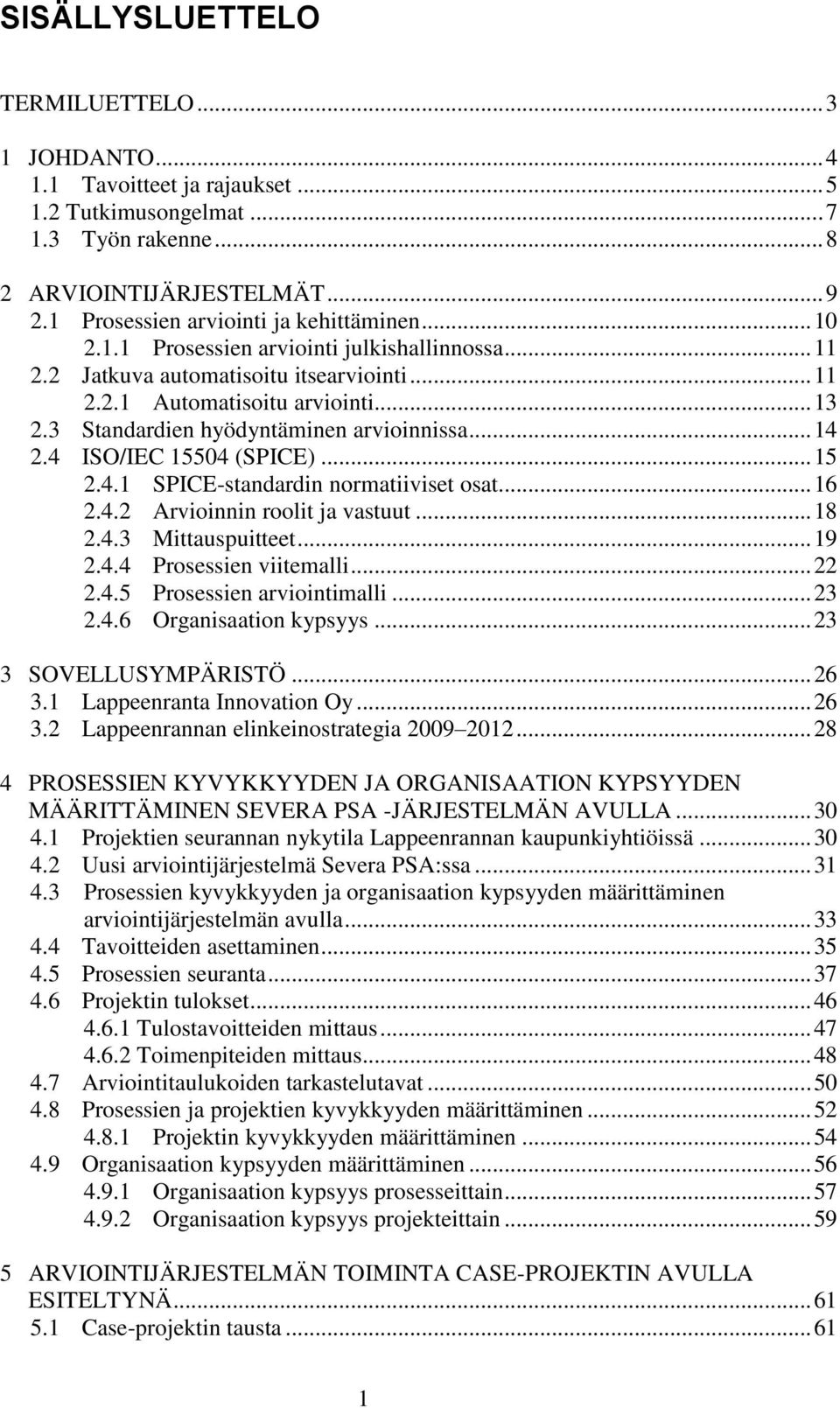 3 Standardien hyödyntäminen arvioinnissa... 14 2.4 ISO/IEC 15504 (SPICE)... 15 2.4.1 SPICE-standardin normatiiviset osat... 16 2.4.2 Arvioinnin roolit ja vastuut... 18 2.4.3 Mittauspuitteet... 19 2.4.4 Prosessien viitemalli.