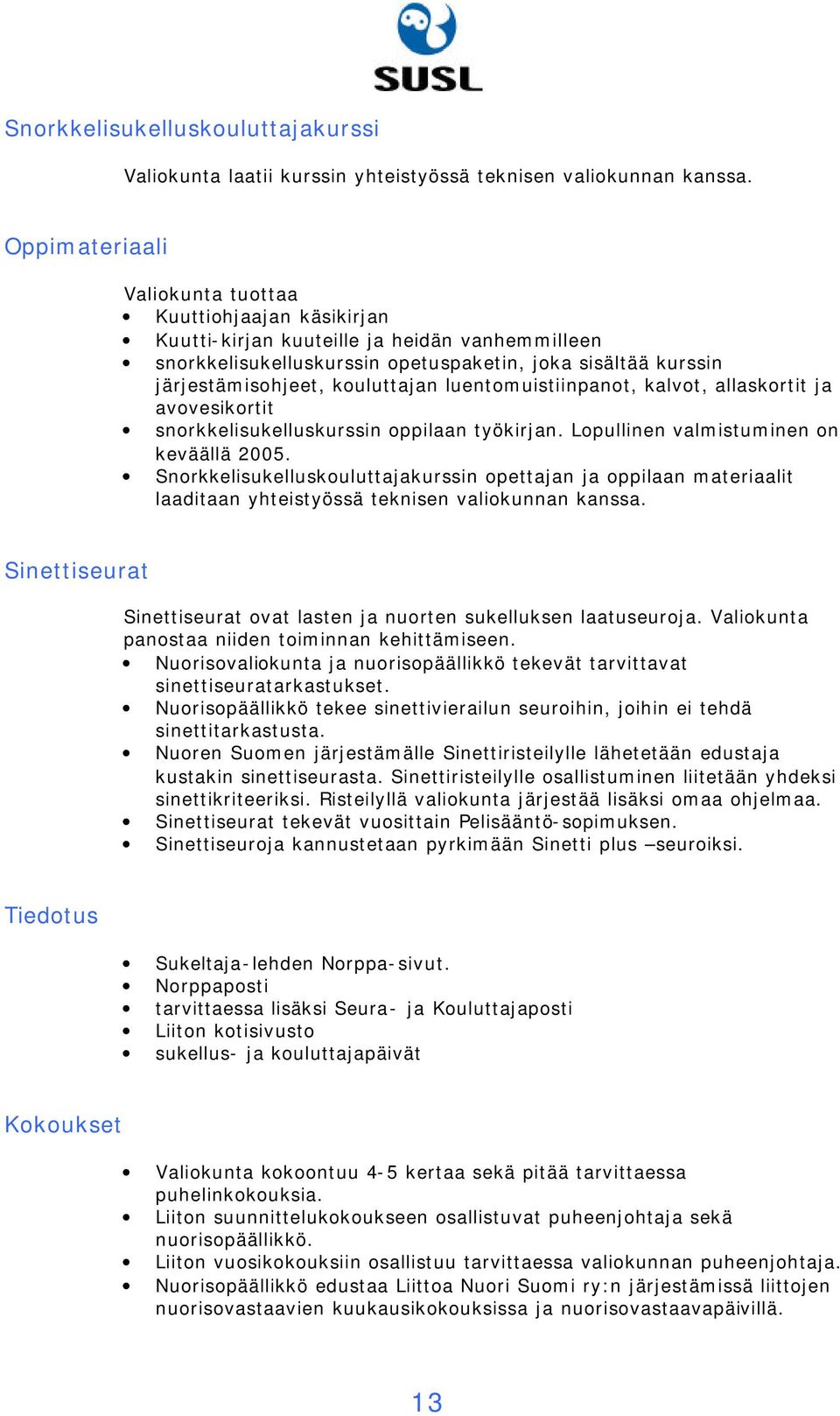 kouluttajan luentomuistiinpanot, kalvot, allaskortit ja avovesikortit snorkkelisukelluskurssin oppilaan työkirjan. Lopullinen valmistuminen on keväällä 2005.