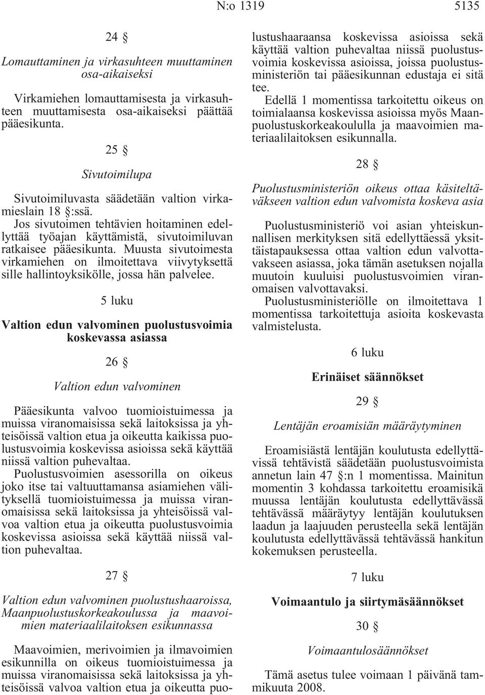 Muusta sivutoimesta virkamiehen on ilmoitettava viivytyksettä sille hallintoyksikölle, jossa hän palvelee.