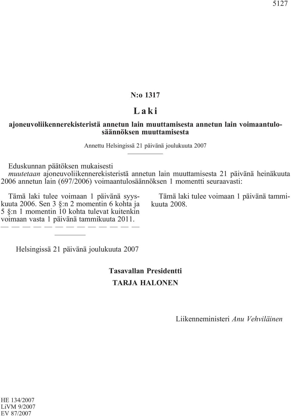 seuraavasti: Tämä laki tulee voimaan 1 päivänä syyskuuta 2006. Sen 3 :n 2 momentin 6 kohta ja 5 :n 1 momentin 10 kohta tulevat kuitenkin voimaan vasta 1 päivänä tammikuuta 2011.