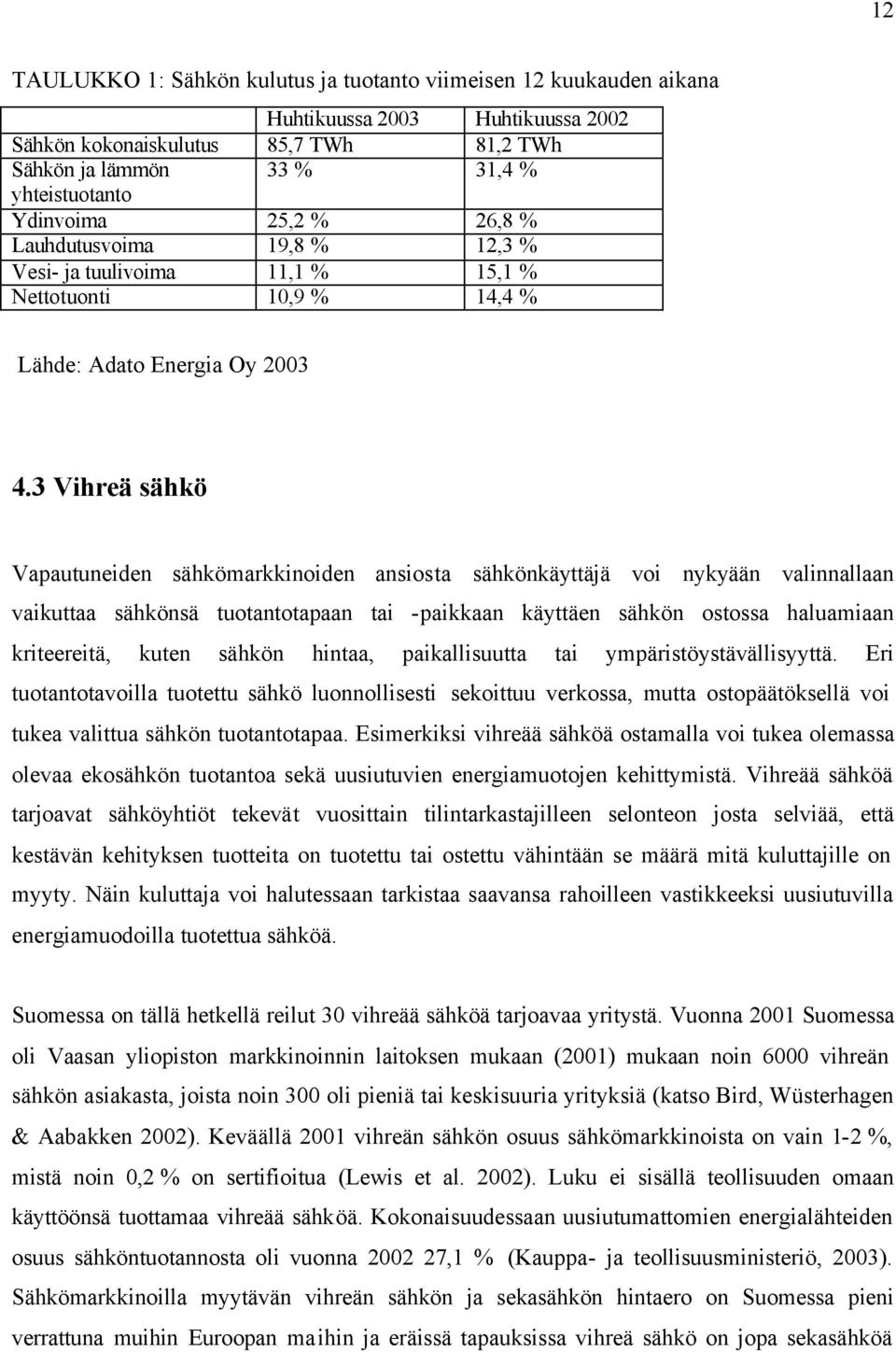 3 Vihreä sähkö Vapautuneiden sähkömarkkinoiden ansiosta sähkönkäyttäjä voi nykyään valinnallaan vaikuttaa sähkönsä tuotantotapaan tai -paikkaan käyttäen sähkön ostossa haluamiaan kriteereitä, kuten