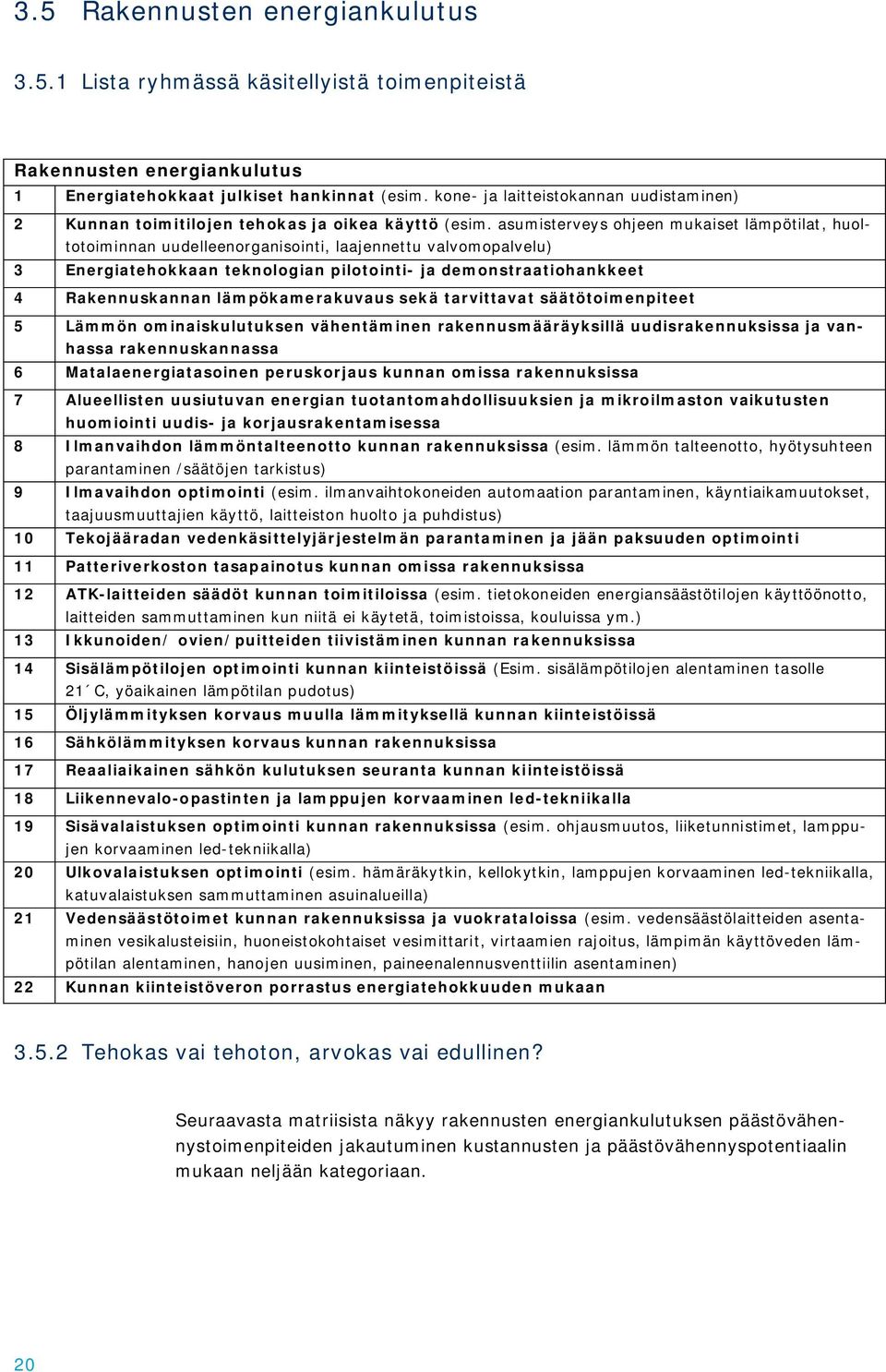 asumisterveys ohjeen mukaiset lämpötilat, huoltotoiminnan uudelleenorganisointi, laajennettu valvomopalvelu) 3 Energiatehokkaan teknologian pilotointi- ja demonstraatiohankkeet 4 Rakennuskannan