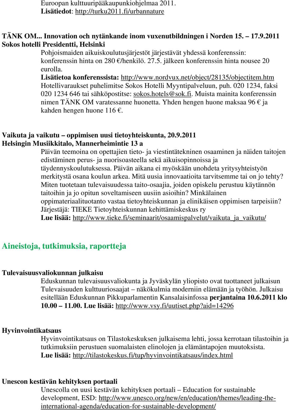 Lisätietoa konferenssista: http://www.nordvux.net/object/28135/objectitem.htm Hotellivaraukset puhelimitse Sokos Hotelli Myyntipalveluun, puh. 020 1234, faksi 020 1234 646 tai sähköpostitse: sokos.