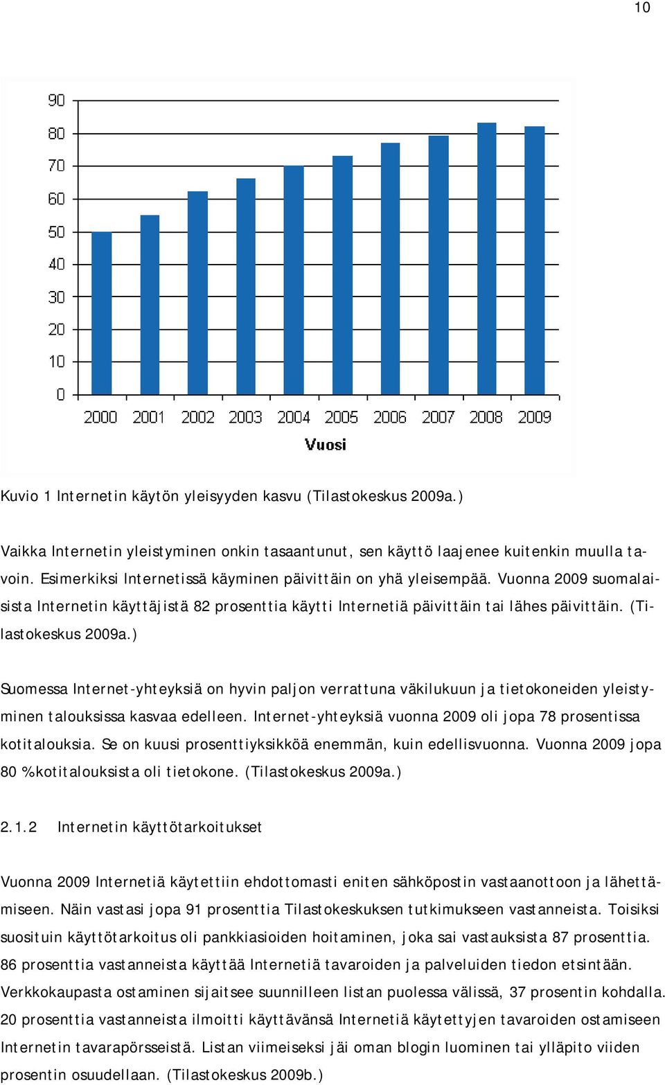 ) Suomessa Internet-yhteyksiä on hyvin paljon verrattuna väkilukuun ja tietokoneiden yleistyminen talouksissa kasvaa edelleen. Internet-yhteyksiä vuonna 2009 oli jopa 78 prosentissa kotitalouksia.