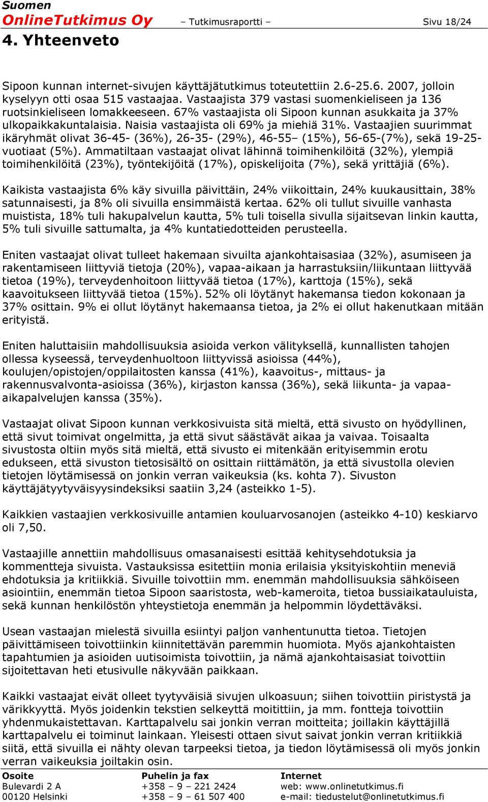 Vastaajien suurimmat ikäryhmät olivat 36-45- (36%), 26-35- (29%), 46-55 (15%), 56-65-(7%), sekä 19-25- vuotiaat (5%).