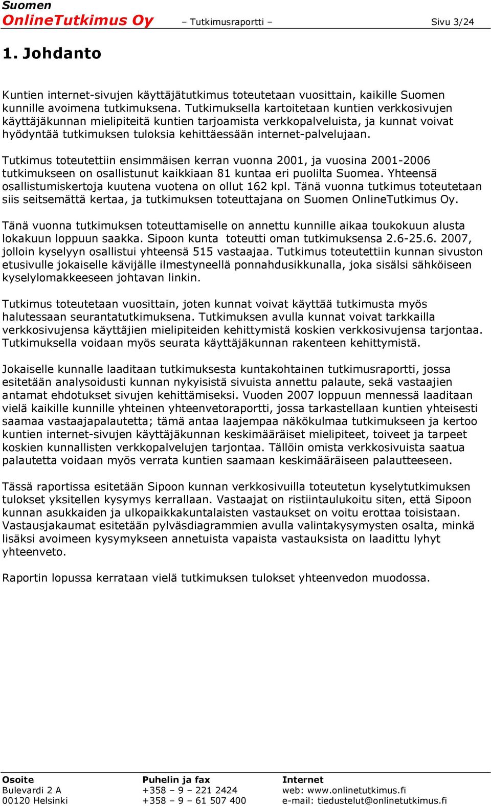 Tutkimus toteutettiin ensimmäisen kerran vuonna 2001, ja vuosina 2001-2006 tutkimukseen on osallistunut kaikkiaan 81 kuntaa eri puolilta Suomea.