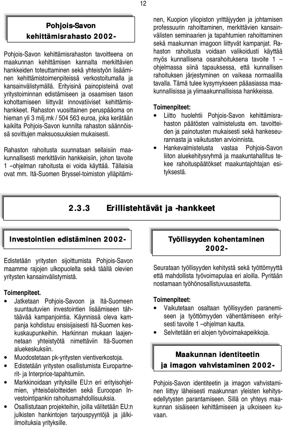 Erityisinä painopisteinä ovat yritystoiminnan edistämiseen ja osaamisen tason kohottamiseen liittyvät innovatiiviset kehittämishankkeet. Rahaston vuosittainen peruspääoma on hieman yli 3 milj.