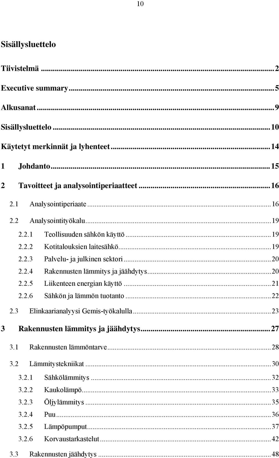 ..20 2.2.5 Liikenteen energian käyttö...21 2.2.6 Sähkön ja lämmön tuotanto...22 2.3 Elinkaarianalyysi Gemis-työkalulla...23 3 Rakennusten lämmitys ja jäähdytys...27 3.1 Rakennusten lämmöntarve...28 3.