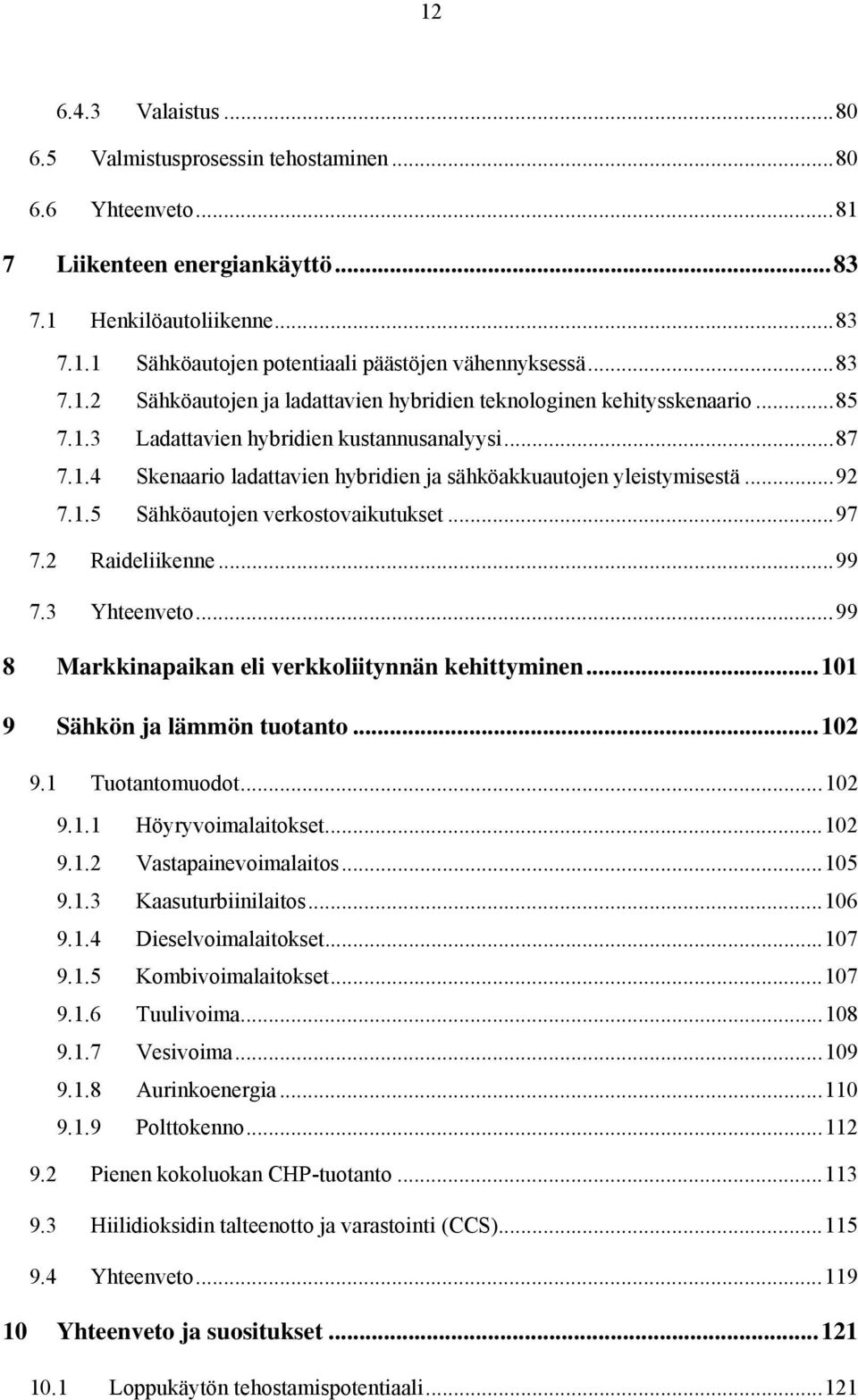 ..92 7.1.5 Sähköautojen verkostovaikutukset...97 7.2 Raideliikenne...99 7.3 Yhteenveto...99 8 Markkinapaikan eli verkkoliitynnän kehittyminen...101 9 Sähkön ja lämmön tuotanto...102 9.