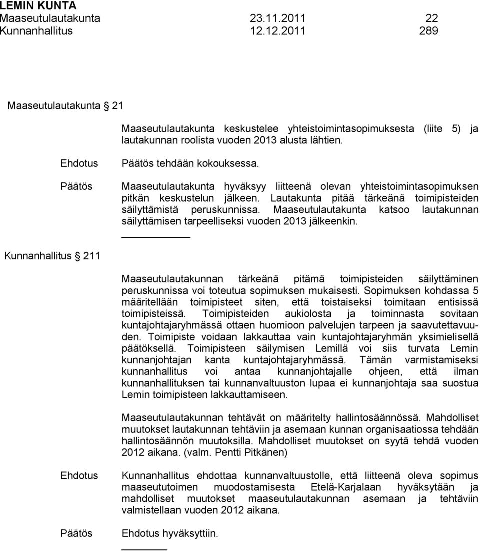 Maaseutulautakunta hyväksyy liitteenä olevan yhteistoimintasopimuksen pitkän keskustelun jälkeen. Lautakunta pitää tärkeänä toimipisteiden säilyttämistä peruskunnissa.