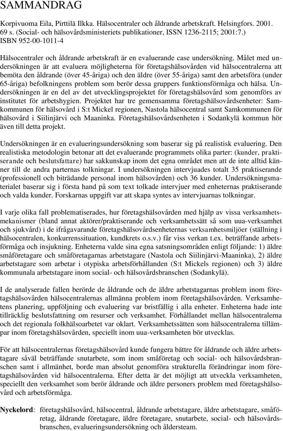 Målet med undersökningen är att evaluera möjligheterna för företagshälsovården vid hälsocentralerna att bemöta den åldrande (över 45-åriga) och den äldre (över 55-åriga) samt den arbetsföra (under