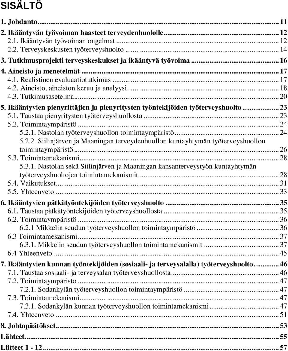 Tutkimusasetelma... 20 5. Ikääntyvien pienyrittäjien ja pienyritysten työntekijöiden työterveyshuolto... 23 5.1. Taustaa pienyritysten työterveyshuollosta... 23 5.2. Toimintaympäristö... 24 5.2.1. Nastolan työterveyshuollon toimintaympäristö.