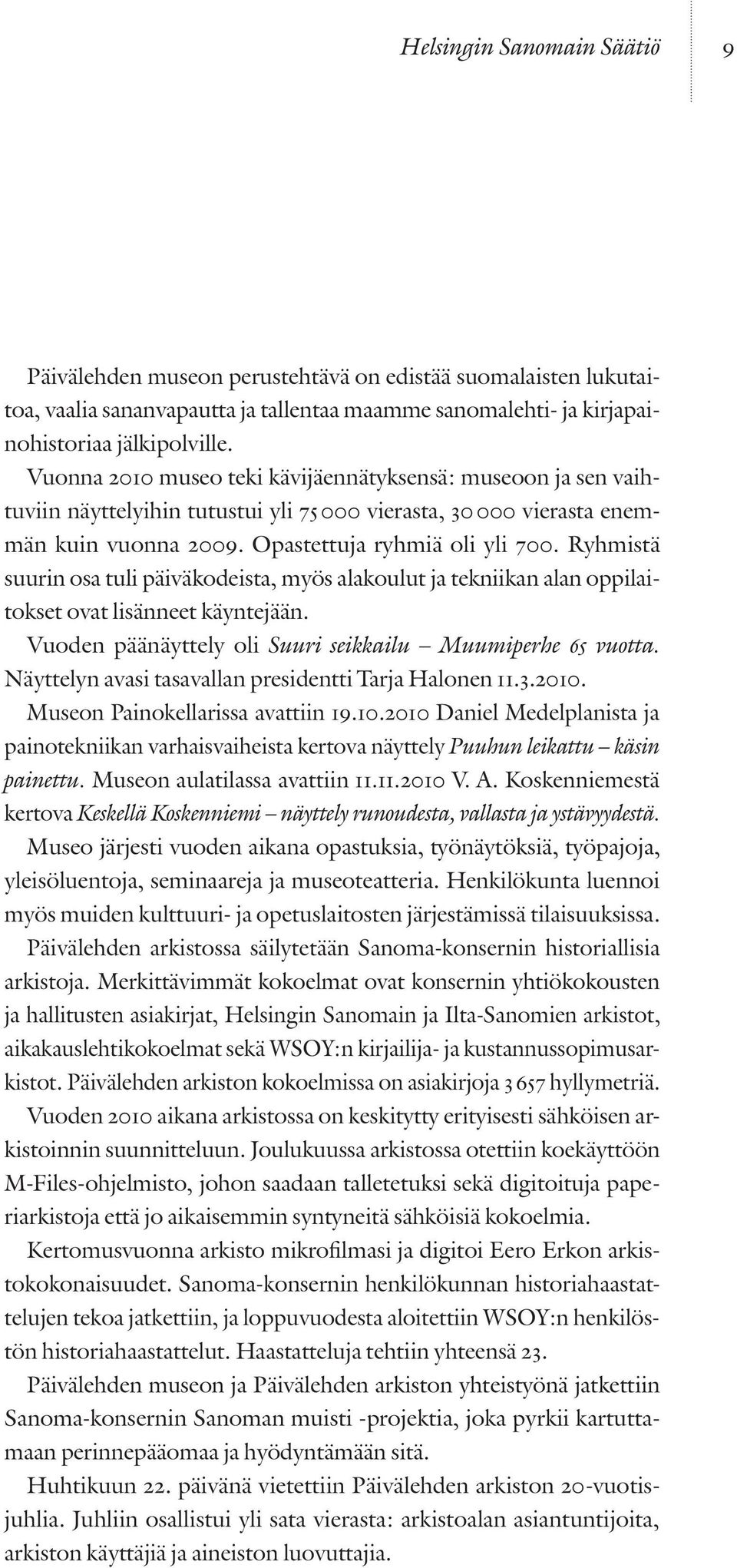 Ryhmistä suurin osa tuli päiväkodeista, myös alakoulut ja tekniikan alan oppilaitokset ovat lisänneet käyntejään. Vuoden päänäyttely oli Suuri seikkailu Muumiperhe 65 vuotta.